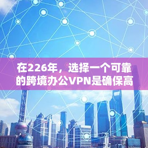 在226年,选择一个可靠的跨境办公VPN是确保高效沟通和数据安全的关键。以下是一些推荐的VPN,涵盖了价格、安全性、多设备访问和多语言支持等方面 在226年,选择一个可靠的跨境办公VPN是确保高效沟通和数据安全的关键。以下是一些推荐的VPN,涵盖了价格、安全性、多设备访问和多语言支持等方面