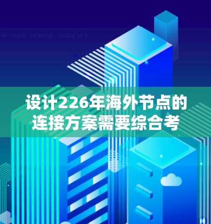 设计226年海外节点的连接方案需要综合考虑多个关键领域,以确保业务合规、风险控制和透明度。以下是分步说明 设计226年海外节点的连接方案需要综合考虑多个关键领域,以确保业务合规、风险控制和透明度。以下是分步说明