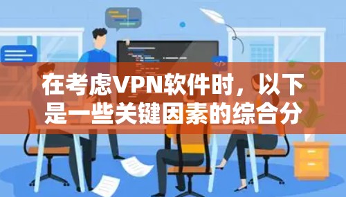 在考虑VPN软件时,以下是一些关键因素的综合分析 在考虑VPN软件时,以下是一些关键因素的综合分析