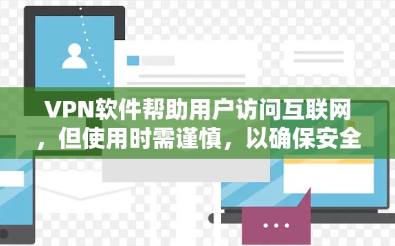 VPN软件帮助用户访问互联网,但使用时需谨慎,以确保安全和隐私。以下是对VPN软件的详细说明 VPN软件帮助用户访问互联网,但使用时需谨慎,以确保安全和隐私。以下是对VPN软件的详细说明