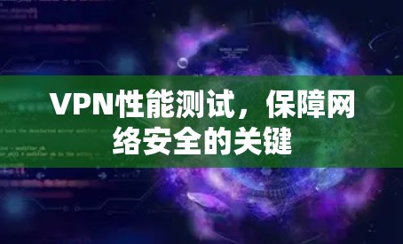 VPN性能测试,保障网络安全的关键 VPN性能测试,保障网络安全的关键