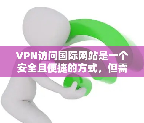 VPN访问国际网站是一个安全且便捷的方式,但需要谨慎使用,以确保安全性和合法性。以下是一些实用的步骤和注意事项 VPN访问国际网站是一个安全且便捷的方式,但需要谨慎使用,以确保安全性和合法性。以下是一些实用的步骤和注意事项