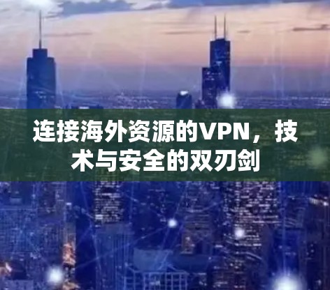 连接海外资源的VPN，技术与安全的双刃剑