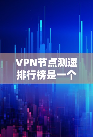 VPN节点测速排行榜是一个评估VPN服务器性能的关键工具,以下是基于深度的分析,帮助用户更好地理解服务器运行状况 VPN节点测速排行榜是一个评估VPN服务器性能的关键工具,以下是基于深度的分析,帮助用户更好地理解服务器运行状况
