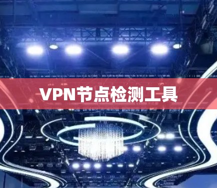 VPN节点检测工具 VPN节点检测工具