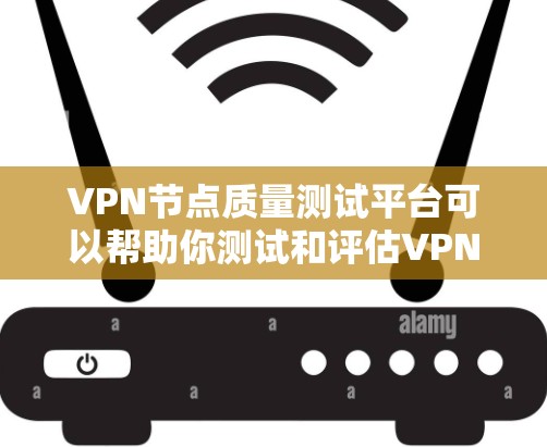VPN节点质量测试平台可以帮助你测试和评估VPN节点的性能、安全性和稳定性。以下是几个知名的VPN平台,供你参考 VPN节点质量测试平台可以帮助你测试和评估VPN节点的性能、安全性和稳定性。以下是几个知名的VPN平台,供你参考