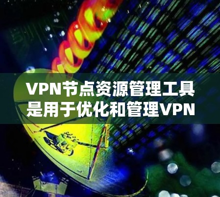 VPN节点资源管理工具是用于优化和管理VPN网络资源的软件,帮助用户更好地分配流量、控制防火墙、监控流量和资源。以下是关于这些工具的详细信息 VPN节点资源管理工具是用于优化和管理VPN网络资源的软件,帮助用户更好地分配流量、控制防火墙、监控流量和资源。以下是关于这些工具的详细信息