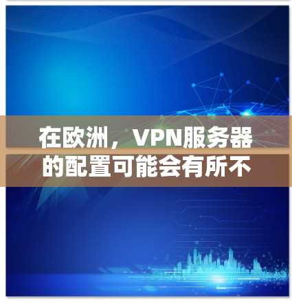 在欧洲,VPN服务器的配置可能会有所不同,但以下是一些常见的配置步骤和注意事项 在欧洲,VPN服务器的配置可能会有所不同,但以下是一些常见的配置步骤和注意事项