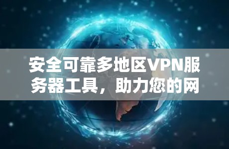 安全可靠多地区VPN服务器工具,助力您的网络旅行 安全可靠多地区VPN服务器工具,助力您的网络旅行