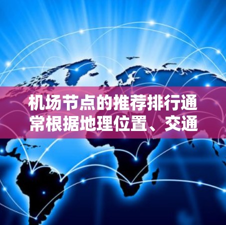 机场节点的推荐排行通常根据地理位置、交通便利性、游客体验以及实际需求来排序。以下是一些常见的机场节点推荐列表,供您参考 机场节点的推荐排行通常根据地理位置、交通便利性、游客体验以及实际需求来排序。以下是一些常见的机场节点推荐列表,供您参考