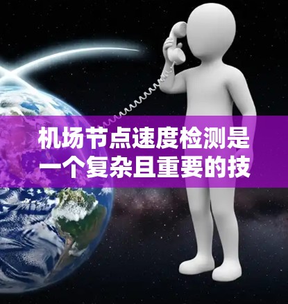 机场节点速度检测是一个复杂且重要的技术,主要涉及在机场内部的交通节点上实时监测车辆速度,以确保限速规定得到遵守。以下是对该技术的详细分析和总结 机场节点速度检测是一个复杂且重要的技术,主要涉及在机场内部的交通节点上实时监测车辆速度,以确保限速规定得到遵守。以下是对该技术的详细分析和总结