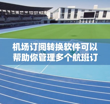 机场订阅转换软件可以帮助你管理多个航班订阅,方便你在不同机场等待时查看、订阅和管理你的航班信息。以下是一些常见的机场订阅转换软件推荐,供你参考 机场订阅转换软件可以帮助你管理多个航班订阅,方便你在不同机场等待时查看、订阅和管理你的航班信息。以下是一些常见的机场订阅转换软件推荐,供你参考