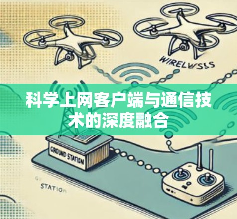 科学上网客户端与通信技术的深度融合 科学上网客户端与通信技术的深度融合