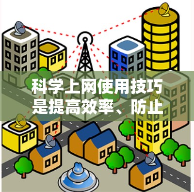 科学上网使用技巧是提高效率、防止恶意软件和病毒、保护个人隐私、处理敏感信息、使用安全工具、优化网站设计和使用搜索引擎等。以下是对这些技巧的详细指南 科学上网使用技巧是提高效率、防止恶意软件和病毒、保护个人隐私、处理敏感信息、使用安全工具、优化网站设计和使用搜索引擎等。以下是对这些技巧的详细指南