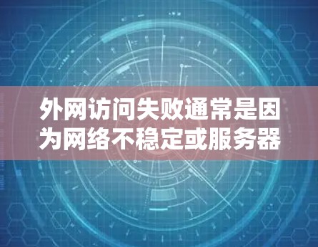外网访问失败通常是因为网络不稳定或服务器问题。以下是一些常见解决方案 外网访问失败通常是因为网络不稳定或服务器问题。以下是一些常见解决方案