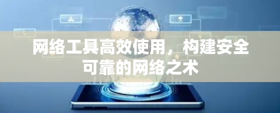 网络工具高效使用,构建安全可靠的网络之术 网络工具高效使用,构建安全可靠的网络之术