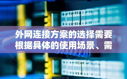 外网连接方案的选择需要根据具体的使用场景、需求以及安全性要求来决定。以下是一些常见的外网连接方案及其特点 外网连接方案的选择需要根据具体的使用场景、需求以及安全性要求来决定。以下是一些常见的外网连接方案及其特点