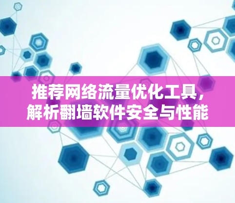 推荐网络流量优化工具，解析翻墙软件安全与性能