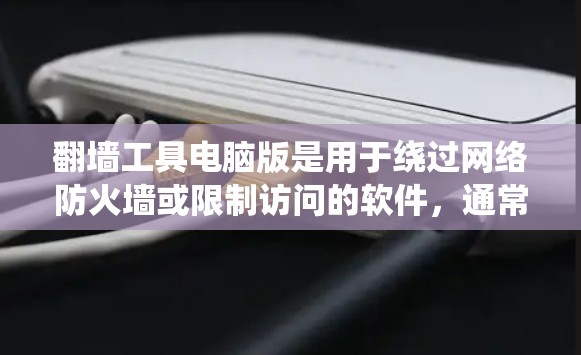 翻墙工具电脑版是用于绕过网络防火墙或限制访问的软件,通常针对个人电脑,帮助用户更方便地访问互联网资源。以下是对翻墙工具电脑版的详细介绍 翻墙工具电脑版是用于绕过网络防火墙或限制访问的软件,通常针对个人电脑,帮助用户更方便地访问互联网资源。以下是对翻墙工具电脑版的详细介绍