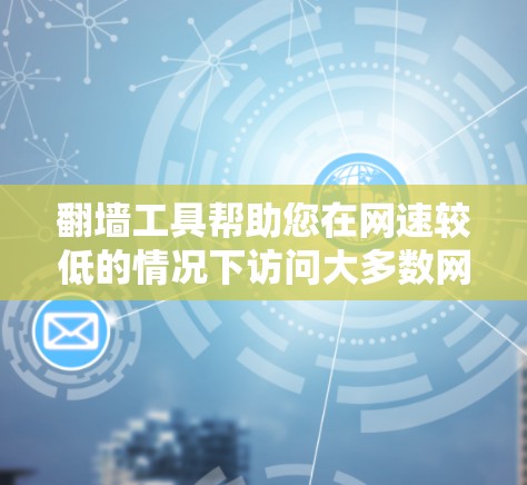 翻墙工具帮助您在网速较低的情况下访问大多数网站。以下是详细的步骤和建议,帮助您选择和使用适合自己的翻墙工具 翻墙工具帮助您在网速较低的情况下访问大多数网站。以下是详细的步骤和建议,帮助您选择和使用适合自己的翻墙工具