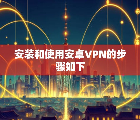 安装和使用安卓VPN的步骤如下 安装和使用安卓VPN的步骤如下