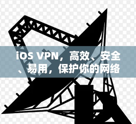 iOS VPN,高效、安全、易用,保护你的网络隐私 iOS VPN,高效、安全、易用,保护你的网络隐私