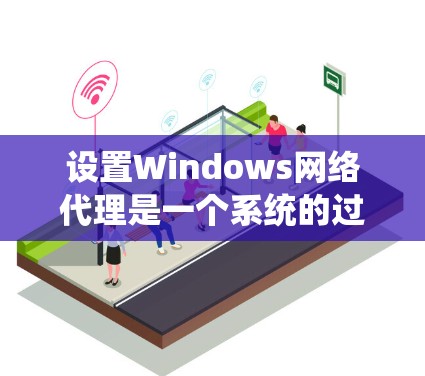 设置Windows网络代理是一个系统的过程,涉及多个步骤,每一步都需要仔细考虑和执行。以下是详细的步骤指南 设置Windows网络代理是一个系统的过程,涉及多个步骤,每一步都需要仔细考虑和执行。以下是详细的步骤指南