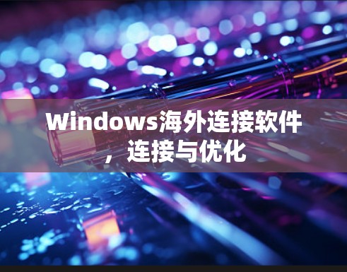 Windows海外连接软件,连接与优化 Windows海外连接软件,连接与优化