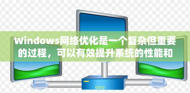 Windows网络优化是一个复杂但重要的过程,可以有效提升系统的性能和用户体验。以下是一步步的优化方法 Windows网络优化是一个复杂但重要的过程,可以有效提升系统的性能和用户体验。以下是一步步的优化方法