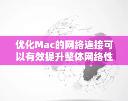 优化Mac的网络连接可以有效提升整体网络性能和稳定性。以下是一些优化的技巧 优化Mac的网络连接可以有效提升整体网络性能和稳定性。以下是一些优化的技巧