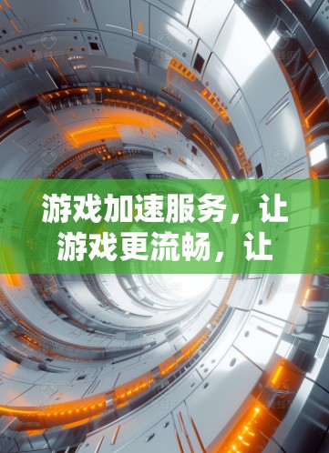 游戏加速服务,让游戏更流畅,让世界更精彩! 游戏加速服务,让游戏更流畅,让世界更精彩!