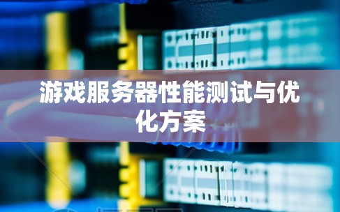 游戏服务器性能测试与优化方案 游戏服务器性能测试与优化方案