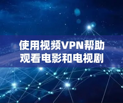 使用视频VPN帮助观看电影和电视剧的步骤如下 使用视频VPN帮助观看电影和电视剧的步骤如下