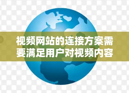 视频网站的连接方案需要满足用户对视频内容的上传、管理、下载和查看的需求。以下是一个视频网站的连接方案设计 视频网站的连接方案需要满足用户对视频内容的上传、管理、下载和查看的需求。以下是一个视频网站的连接方案设计