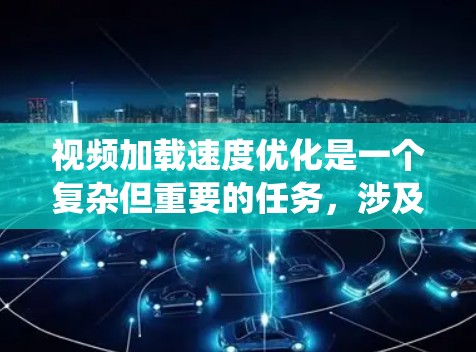 视频加载速度优化是一个复杂但重要的任务,涉及多个因素的综合处理。以下是一个系统化的优化步骤指南,帮助您有效提升视频加载速度 视频加载速度优化是一个复杂但重要的任务,涉及多个因素的综合处理。以下是一个系统化的优化步骤指南,帮助您有效提升视频加载速度