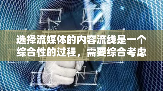 选择流媒体的内容流线是一个综合性的过程,需要综合考虑多个因素。以下是一个清晰的指南,帮助您做出明智的选择 选择流媒体的内容流线是一个综合性的过程,需要综合考虑多个因素。以下是一个清晰的指南,帮助您做出明智的选择