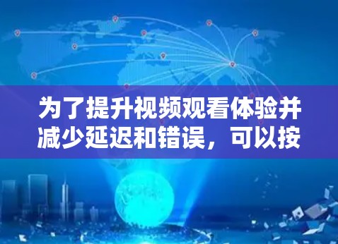 为了提升视频观看体验并减少延迟和错误,可以按照以下步骤进行优化 为了提升视频观看体验并减少延迟和错误,可以按照以下步骤进行优化