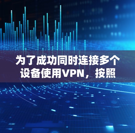 为了成功同时连接多个设备使用VPN,按照以下步骤进行配置 为了成功同时连接多个设备使用VPN,按照以下步骤进行配置
