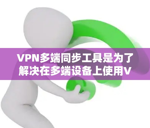 VPN多端同步工具是为了解决在多端设备上使用VPN时的数据安全和灵活性问题而开发的工具。以下是对这些工具的详细介绍 VPN多端同步工具是为了解决在多端设备上使用VPN时的数据安全和灵活性问题而开发的工具。以下是对这些工具的详细介绍
