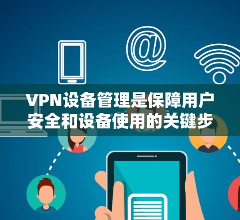 VPN设备管理是保障用户安全和设备使用的关键步骤。以下是一些通用的VPN设备管理教程,适用于大多数VPN设备管理情况 VPN设备管理是保障用户安全和设备使用的关键步骤。以下是一些通用的VPN设备管理教程,适用于大多数VPN设备管理情况