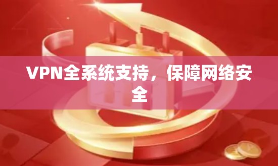 VPN全系统支持,保障网络安全 VPN全系统支持,保障网络安全