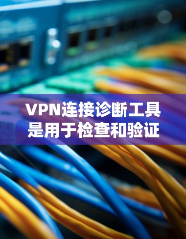VPN连接诊断工具是用于检查和验证VPN连接安全性和正常性的工具。以下是详细的步骤和建议 VPN连接诊断工具是用于检查和验证VPN连接安全性和正常性的工具。以下是详细的步骤和建议