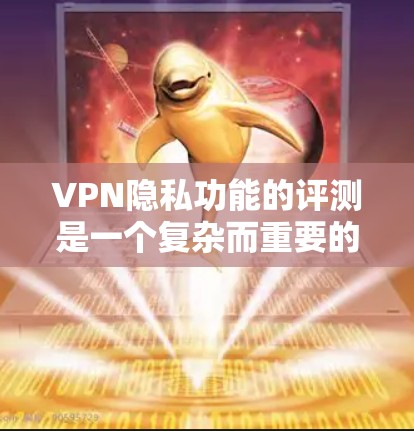 VPN隐私功能的评测是一个复杂而重要的课题,涉及多个方面,如数据收集、访问控制、身份验证、数据泄露等。以下是撰写这篇评测文章的步骤和结构建议 VPN隐私功能的评测是一个复杂而重要的课题,涉及多个方面,如数据收集、访问控制、身份验证、数据泄露等。以下是撰写这篇评测文章的步骤和结构建议