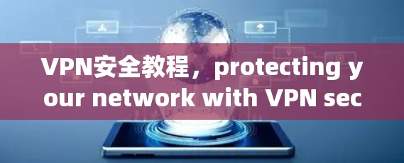 VPN安全教程,protecting your network with VPN security VPN安全教程,protecting your network with VPN security