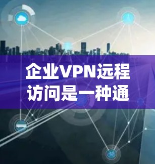 企业VPN远程访问是一种通过VPN连接外部网络来远程访问内部或外部数据和系统的一种安全工具。以下是对该问题的详细分析和总结 企业VPN远程访问是一种通过VPN连接外部网络来远程访问内部或外部数据和系统的一种安全工具。以下是对该问题的详细分析和总结