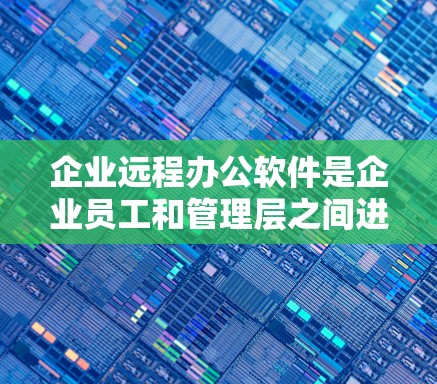 企业远程办公软件是企业员工和管理层之间进行远程沟通的工具,确保数据安全、高效协作。以下是对这些软件的详细介绍 企业远程办公软件是企业员工和管理层之间进行远程沟通的工具,确保数据安全、高效协作。以下是对这些软件的详细介绍