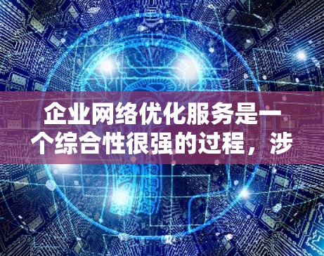 企业网络优化服务是一个综合性很强的过程,涉及多个方面,旨在提高网络运营效率、降低成本并增强网络安全性。以下是对该领域的一些详细总结和分点说明 企业网络优化服务是一个综合性很强的过程,涉及多个方面,旨在提高网络运营效率、降低成本并增强网络安全性。以下是对该领域的一些详细总结和分点说明