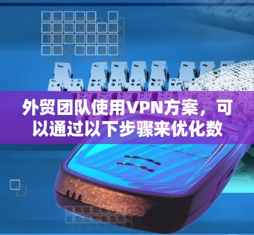 外贸团队使用VPN方案,可以通过以下步骤来优化数据保护和传输效率 外贸团队使用VPN方案,可以通过以下步骤来优化数据保护和传输效率