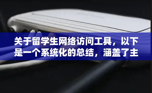 关于留学生网络访问工具,以下是一个系统化的总结,涵盖了主要工具、特点、优缺点及合规性等方面 关于留学生网络访问工具,以下是一个系统化的总结,涵盖了主要工具、特点、优缺点及合规性等方面