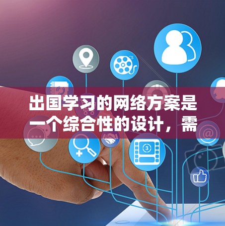 出国学习的网络方案是一个综合性的设计,需要从设备、连接、环境、资源、管理维护等多个方面进行考虑。以下是一个详细的网络方案设计 出国学习的网络方案是一个综合性的设计,需要从设备、连接、环境、资源、管理维护等多个方面进行考虑。以下是一个详细的网络方案设计